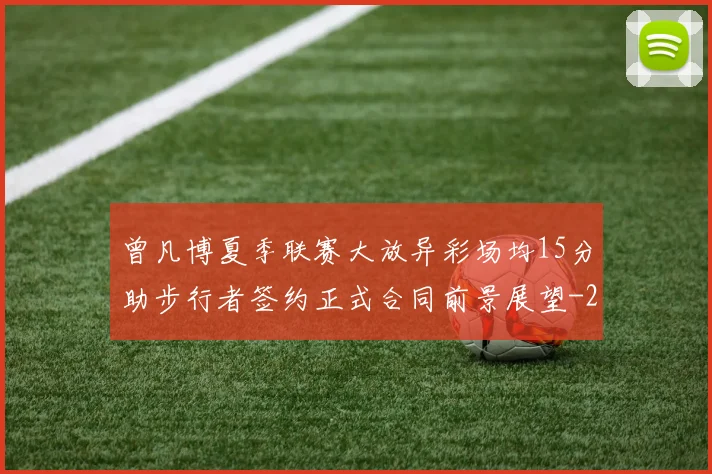 曾凡博夏季联赛大放异彩场均15分助步行者签约正式合同前景展望