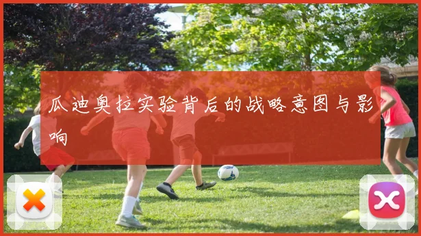瓜迪奥拉实验背后的战略意图与影响