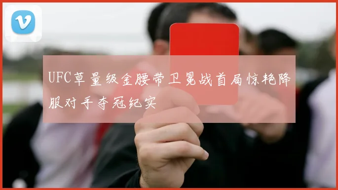 UFC草量级金腰带卫冕战首局惊艳降服对手夺冠纪实
