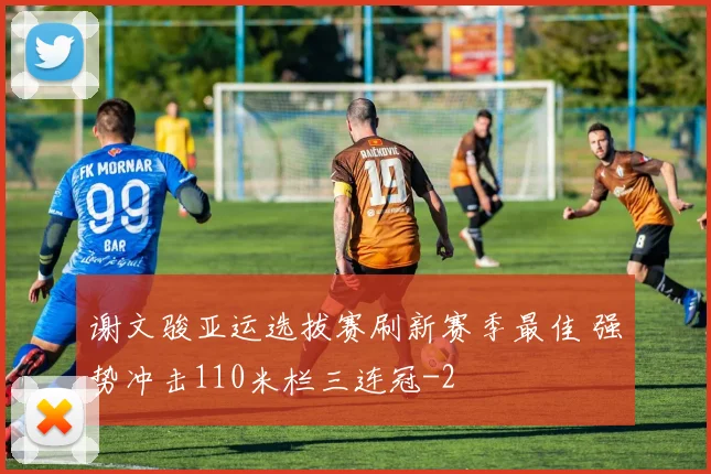 谢文骏亚运选拔赛刷新赛季最佳 强势冲击110米栏三连冠