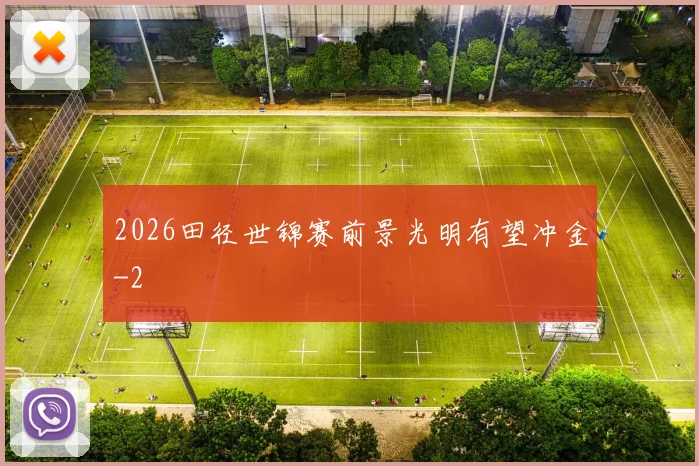 2026田径世锦赛前景光明有望冲金